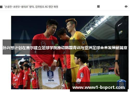 孙兴慜计划在首尔建立足球学院推动韩国青训与亚洲足球未来发展新篇章