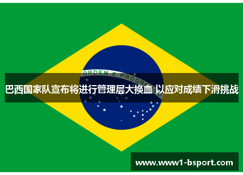 巴西国家队宣布将进行管理层大换血 以应对成绩下滑挑战