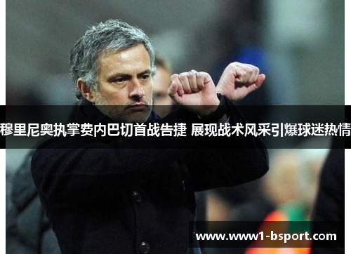 穆里尼奥执掌费内巴切首战告捷 展现战术风采引爆球迷热情 穆里尼奥执掌费内巴切首战告捷 展现战术风采引爆球迷热情