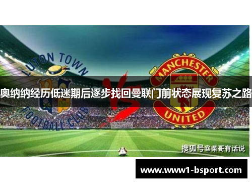 奥纳纳经历低迷期后逐步找回曼联门前状态展现复苏之路