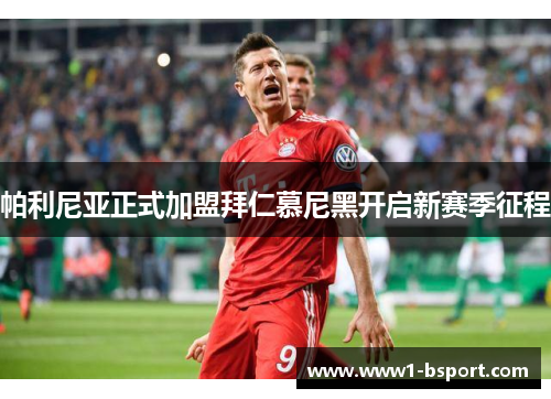 帕利尼亚正式加盟拜仁慕尼黑开启新赛季征程