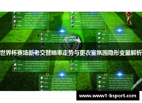 世界杯赛场新老交替赔率走势与更衣室氛围隐形变量解析 世界杯赛场新老交替赔率走势与更衣室氛围隐形变量解析