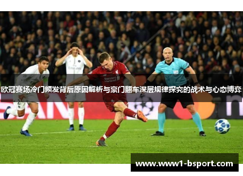 欧冠赛场冷门频发背后原因解析与豪门翻车深层规律探究的战术与心态博弈