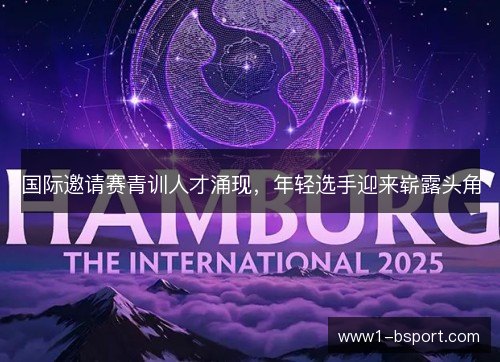 国际邀请赛青训人才涌现，年轻选手迎来崭露头角